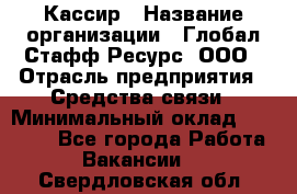 Кассир › Название организации ­ Глобал Стафф Ресурс, ООО › Отрасль предприятия ­ Средства связи › Минимальный оклад ­ 49 000 - Все города Работа » Вакансии   . Свердловская обл.